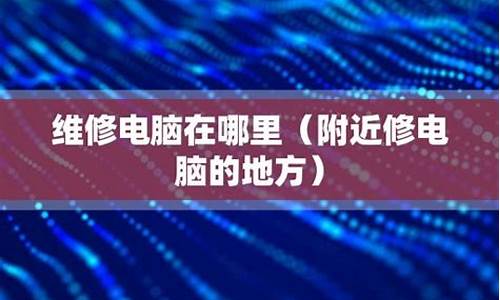 附近有修电脑的地方吗-附近修电脑的地方在哪里